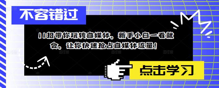 11招带你玩转自媒体，新手小白一看就会，让你快速抢占自媒体流量！-云界方舟