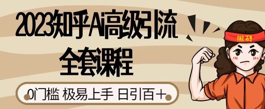 2023知乎Ai高级引流全套课程，0门槛极易上手，日引100+-云界方舟