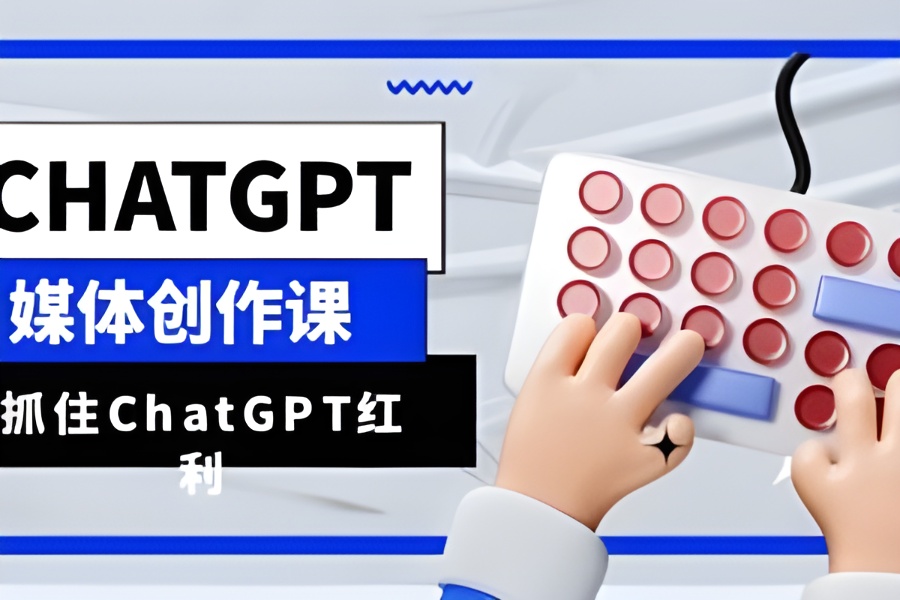 （6391期）ChatGPT自媒体创作课，抓住ChatGPT红利，助你创作效率提升10倍-云界方舟