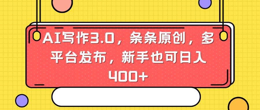 AI写作3.0，条条原创，多平台发布，新手也可日入400+_-云界方舟
