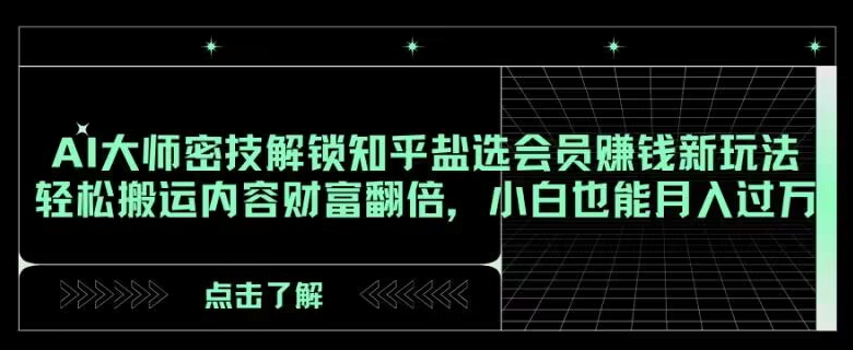 AI大师密技解锁知乎盐选会员赚钱新玩法，轻松搬运内容财富翻倍，小白也能月入过万【揭秘】-云界方舟