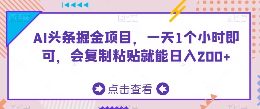 AI头条掘金项目，一天1个小时即可，会复制粘贴就能日入200+-云界方舟