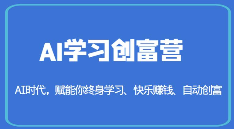 AI学习创富营-AI时代，赋能你终身学习、快乐赚钱、自动创富-云界方舟