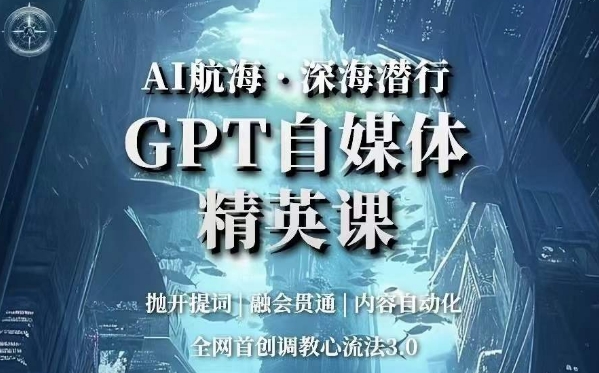 AI航海·深海潜行，GPT自媒体精英课，全网首创调教心流法3.0-云界方舟