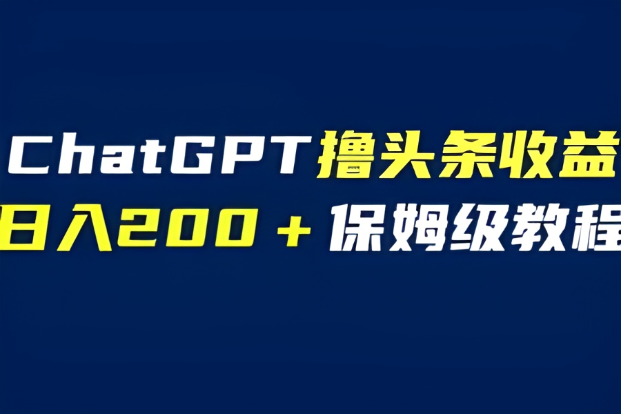 （6454期）GPT解放双手撸头条收益，日入200保姆级教程，自媒体小白无脑操作-云界方舟