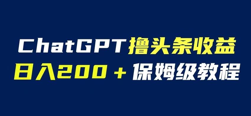 ChatGPT解放双手撸头条收益，日入200保姆级教程，自媒体小白无脑操作【揭秘】-云界方舟