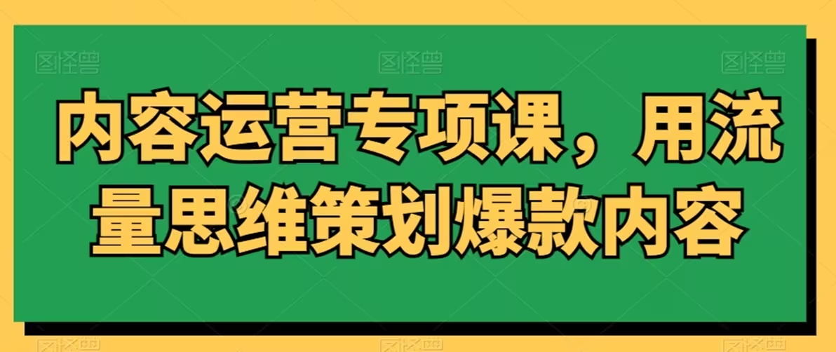 内容运营专项课，用流量思维策划爆款内容-云界方舟