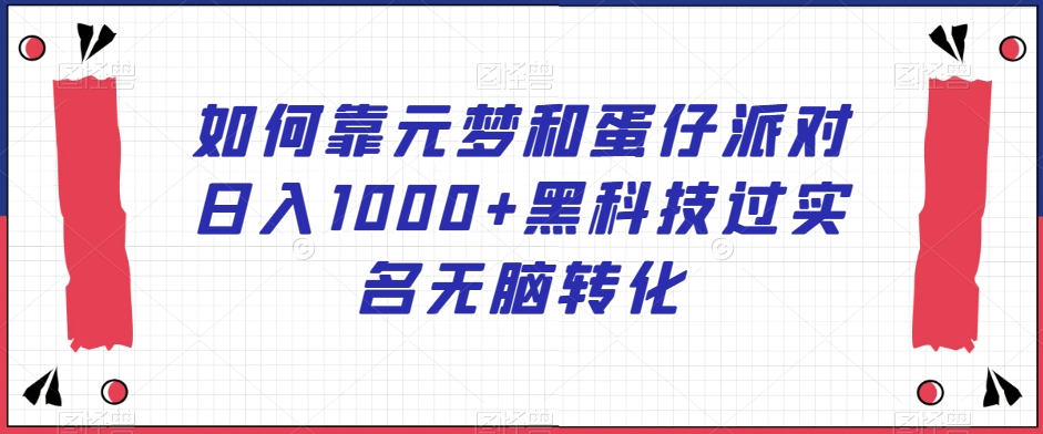 如何靠元梦和蛋仔派对日入1000+黑科技过实名无脑转化【揭秘】-云界方舟