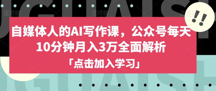 自媒体人的AI写作课，公众号每天10分钟月入3万全面解析-云界方舟