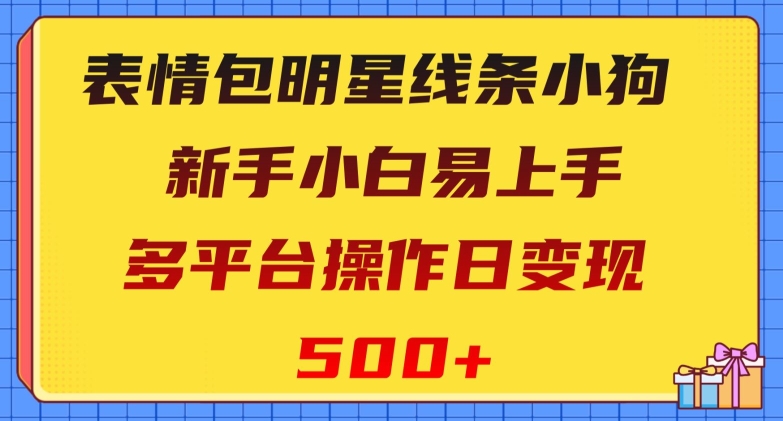表情包明星线条小狗，新手小白易上手，多平台操作日变现500+【揭秘】-云界方舟