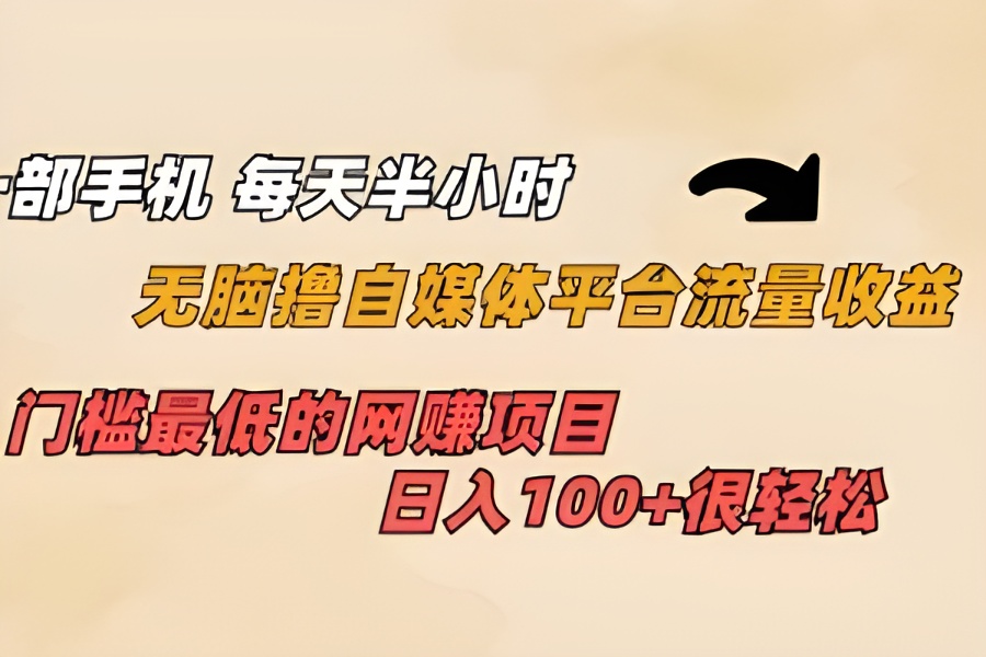 （6907期）一部手机 每天半小时 无脑撸自媒体平台流量收益 门槛最低  日入100+-云界方舟