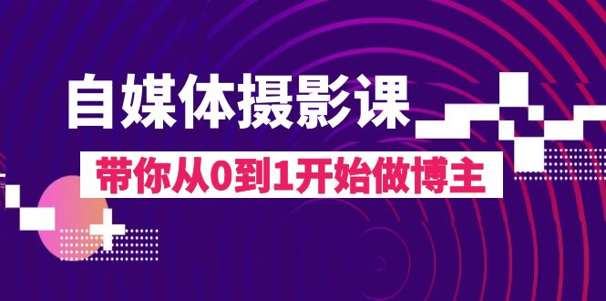 （8002期）自媒体摄影课，带你从0到1开始做博主（17节课）-云界方舟