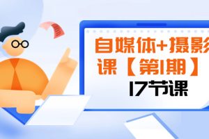 自媒体+摄影课【第1期】由浅到深 循环渐进 让作品刷爆 各大社交平台（17节)-云界方舟