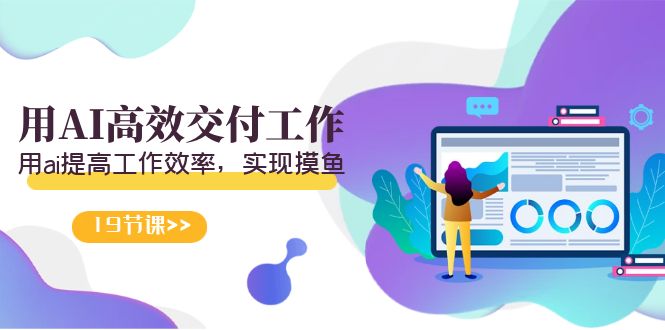 （9011期）天选 打工人-用AI高效交付工作，用ai提高工作效率，实现摸鱼（19节视频课）-云界方舟