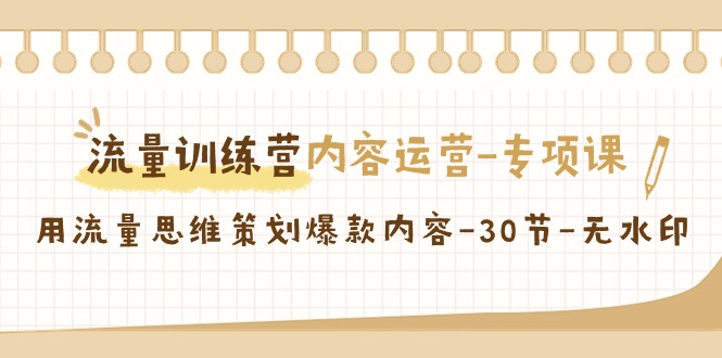 （9013期）流量训练营之内容运营-专项课，用流量思维策划爆款内容-30节-无水印-云界方舟