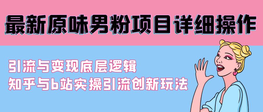 （9158期）最新原味男粉项目详细操作 引流与变现底层逻辑+知乎与b站实操引流创新玩法-云界方舟